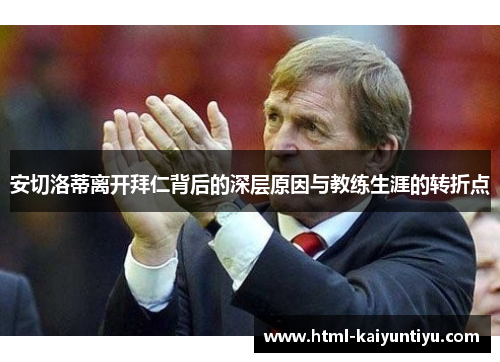 安切洛蒂离开拜仁背后的深层原因与教练生涯的转折点
