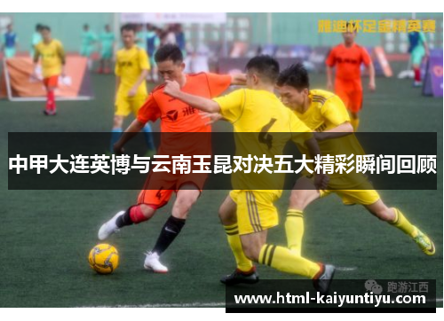 中甲大连英博与云南玉昆对决五大精彩瞬间回顾