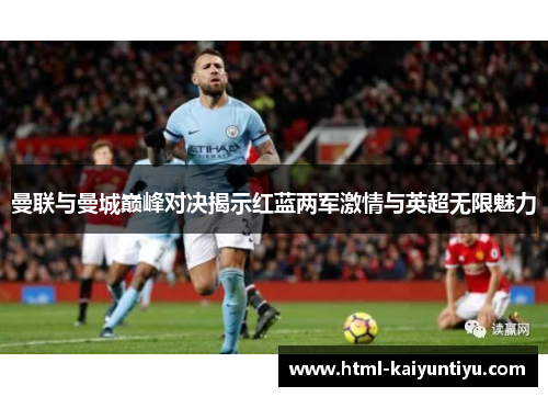 曼联与曼城巅峰对决揭示红蓝两军激情与英超无限魅力