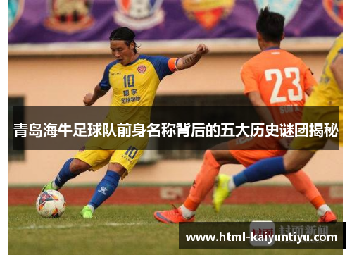 青岛海牛足球队前身名称背后的五大历史谜团揭秘