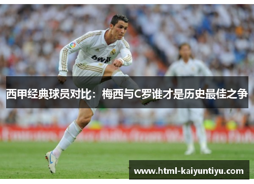 西甲经典球员对比:梅西与C罗谁才是历史最佳之争 西甲经典球员对比:梅西与C罗谁才是历史最佳之争