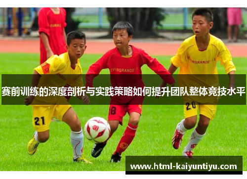 赛前训练的深度剖析与实践策略如何提升团队整体竞技水平 赛前训练的深度剖析与实践策略如何提升团队整体竞技水平