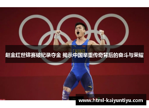 赵金红世锦赛破纪录夺金 揭示中国举重传奇背后的奋斗与荣耀 赵金红世锦赛破纪录夺金 揭示中国举重传奇背后的奋斗与荣耀