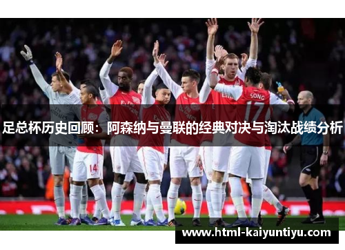 足总杯历史回顾：阿森纳与曼联的经典对决与淘汰战绩分析