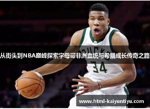 从街头到NBA巅峰探索字母哥非洲血统与希腊成长传奇之路
