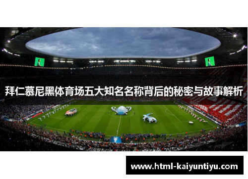 拜仁慕尼黑体育场五大知名名称背后的秘密与故事解析