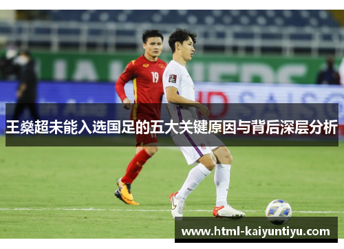 王燊超未能入选国足的五大关键原因与背后深层分析 王燊超未能入选国足的五大关键原因与背后深层分析
